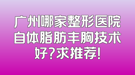 广州哪家整形医院自体脂肪丰胸技术好？求推荐！