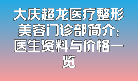 大庆超龙医疗整形美容门诊部简介：医生资料与价格一览