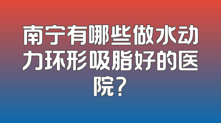 南宁有哪些做水动力环形吸脂好的医院？
