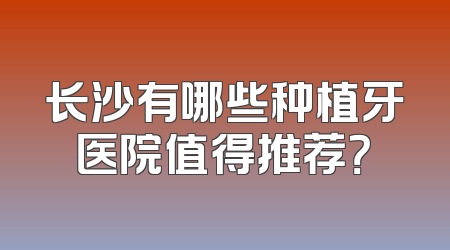 长沙有哪些种植牙医院值得推荐？