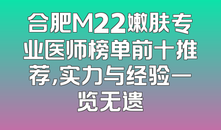 合肥M22嫩肤专业医师榜单前十推荐，实力与经验一览无遗