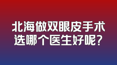 北海做双眼皮手术选哪个医生好呢？