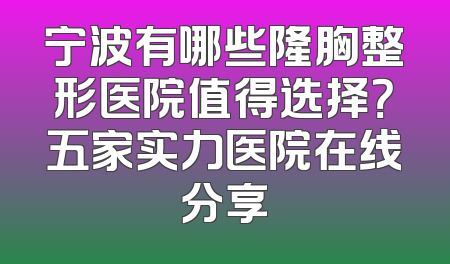 宁波有哪些隆胸整形医院值得选择？五家实力医院在线分享