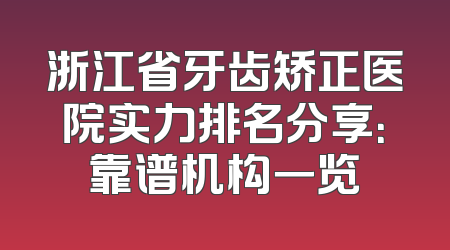 浙江省牙齿矫正医院实力排名分享：靠谱机构一览