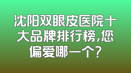 沈阳双眼皮医院十大品牌排行榜，您偏爱哪一个？