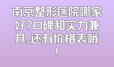 南京整形医院哪家好？口碑和实力兼具，还有价格表哦！
