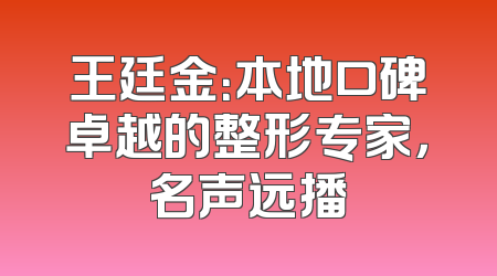 王廷金：本地口碑卓越的整形专家，名声远播