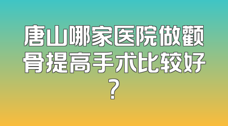 唐山哪家医院做颧骨提高手术比较好？