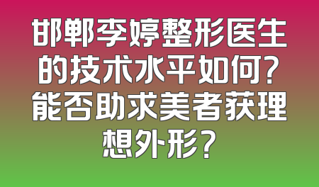 邯郸李婷整形医生的技术水平如何？能否助求美者获理想外形？