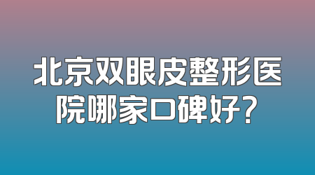 北京双眼皮整形医院哪家口碑好？