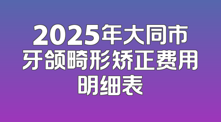 2025年大同市牙颌畸形矫正费用明细表
