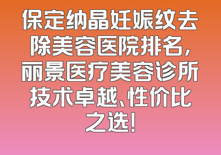 保定纳晶妊娠纹去除美容医院排名，丽景医疗美容诊所技术卓越、性价比之选！