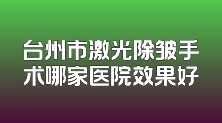 台州市激光除皱手术哪家医院效果好