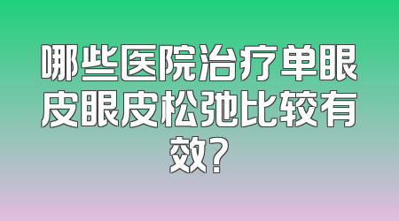 哪些医院治疗单眼皮眼皮松弛比较有效？