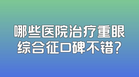 哪些医院治疗重眼综合征口碑不错？
