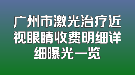 广州市激光治疗近视眼睛收费明细详细曝光一览