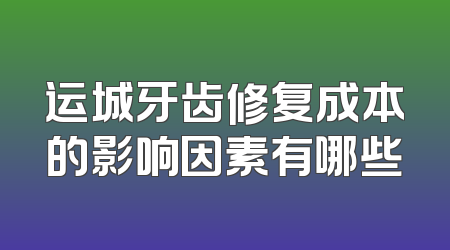 运城牙齿修复成本的影响因素有哪些