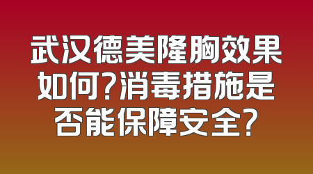 武汉德美隆胸效果如何？消毒措施是否能保障安全？