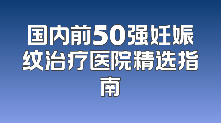 国内前50强妊娠纹治疗医院精选指南