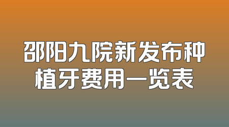 邵阳九院新发布种植牙费用一览表