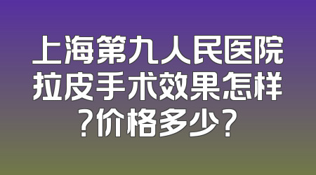 上海第九人民医院拉皮手术效果怎样？价格多少？