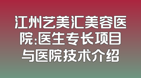 江州艺美汇美容医院：医生专长项目与医院技术介绍