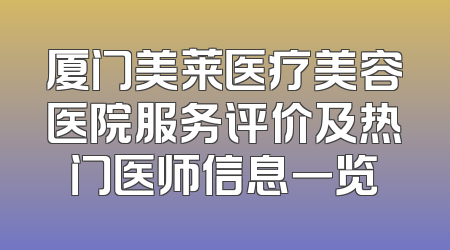 厦门美莱医疗美容医院服务评价及热门医师信息一览