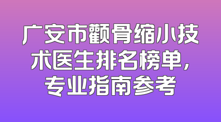 广安市颧骨缩小技术医生排名榜单，专业指南参考