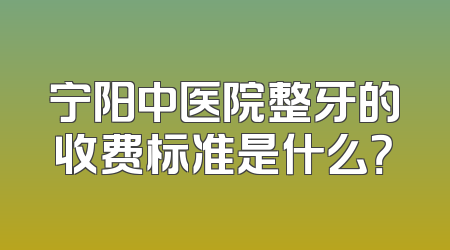宁阳中医院整牙的收费标准是什么？