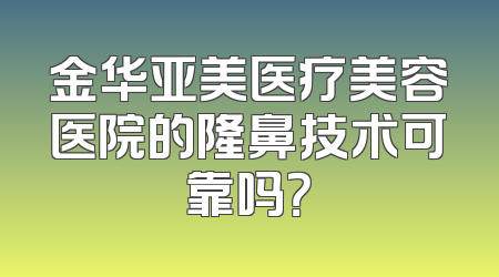 金华亚美医疗美容医院的隆鼻技术可靠吗？