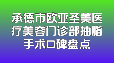 承德市欧亚圣美医疗美容门诊部抽脂手术口碑盘点