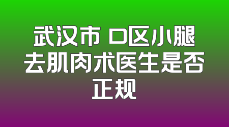 武汉市硚口区小腿去肌肉术医生是否正规