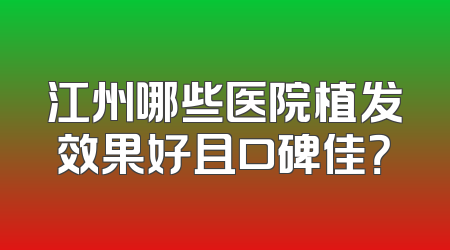 江州哪些医院植发效果好且口碑佳？