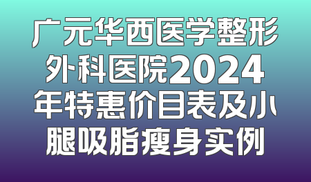 广元华西医学整形外科医院2024年特惠价目表及小腿吸脂瘦身实例
