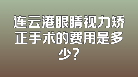 连云港眼睛视力矫正手术的费用是多少？