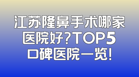 江苏隆鼻手术哪家医院好？TOP5口碑医院一览！