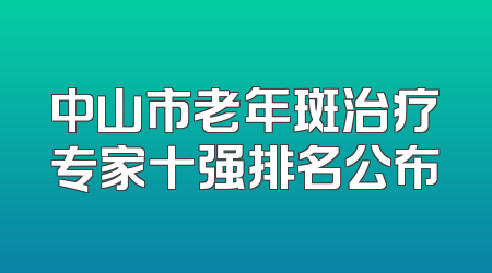 中山市老年斑治疗专家十强排名公布