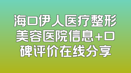 海口伊人医疗整形美容医院信息+口碑评价在线分享