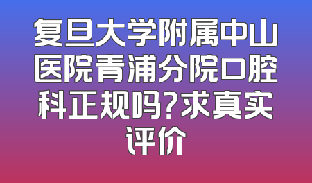 复旦大学附属中山医院青浦分院口腔科正规吗？求真实评价
