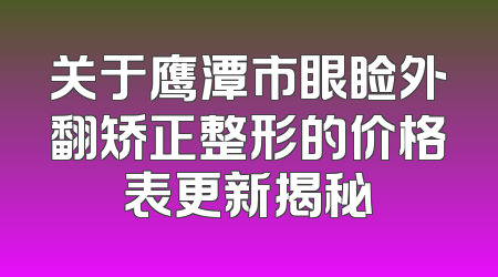 关于鹰潭市眼睑外翻矫正整形的价格表更新揭秘