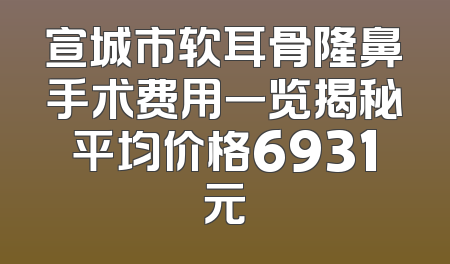 宣城市软耳骨隆鼻手术费用一览揭秘平均价格6931元