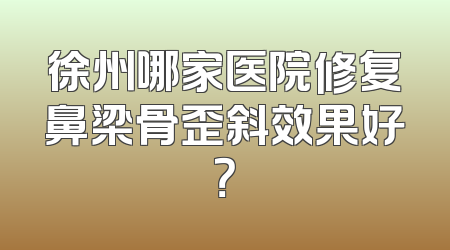 徐州哪家医院修复鼻梁骨歪斜效果好？