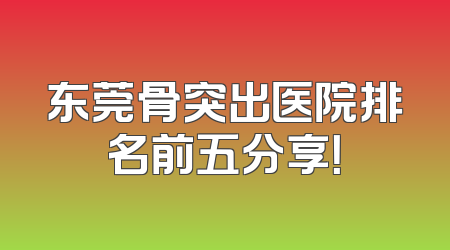 东莞骨突出医院排名前五分享！