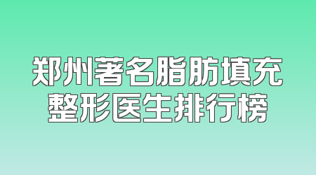 郑州著名脂肪填充整形医生排行榜