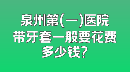 泉州第（一）医院带牙套一般要花费多少钱？