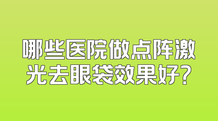 哪些医院做点阵激光去眼袋效果好？
