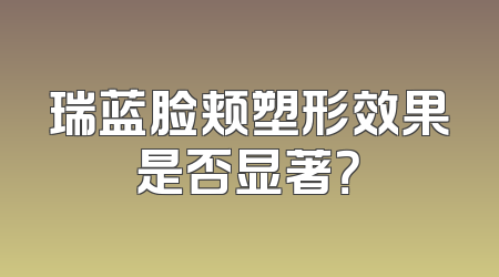 瑞蓝脸颊塑形效果是否显著？