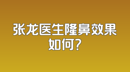 张龙医生隆鼻效果如何？