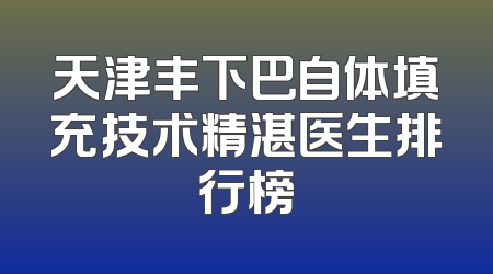 天津丰下巴自体填充技术精湛医生排行榜