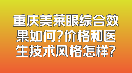 重庆美莱眼综合效果如何？价格和医生技术风格怎样？
